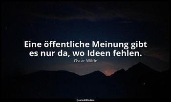 "Eine öffentliche Meinung gibt es nur da, wo Ideen fehlen." - Maximen zur Belehr — Oscar Wilde