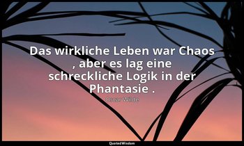 "Das wirkliche Leben war Chaos , aber es lag eine schreckliche Logik in der Phan — Oscar Wilde