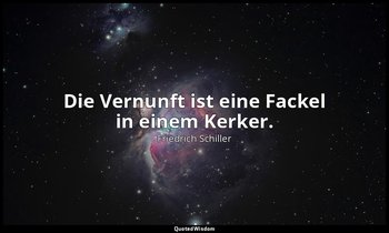 "Die Vernunft ist eine Fackel in einem Kerker." - Philosophische Briefe: Julius  — Friedrich Schiller