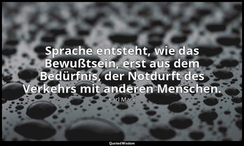 "Sprache entsteht, wie das Bewußtsein, erst aus dem Bedürfnis, der Notdurft des  — Karl Marx