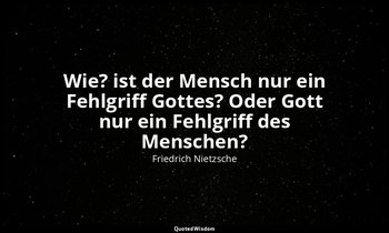 "Wie? ist der Mensch nur ein Fehlgriff Gottes? Oder Gott nur ein Fehlgriff des M — Friedrich Nietzsche