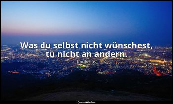 "Was du selbst nicht wünschest, tu nicht an andern." - 15,23, Übersetzung Richar — Konfuzius