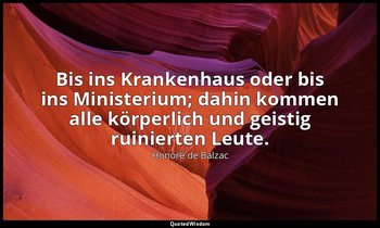 "Bis ins Krankenhaus oder bis ins Ministerium; dahin kommen alle körperlich und  — Honoré de Balzac