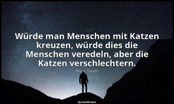 "Würde man Menschen mit Katzen kreuzen, würde dies die Menschen veredeln, aber d — Mark Twain