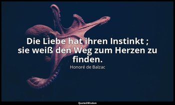 "Die Liebe hat ihren Instinkt ; sie weiß den Weg zum Herzen zu finden." — Honoré de Balzac