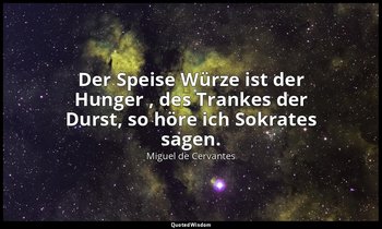 (nach Cicero : "Der Speise Würze ist der Hunger , des Trankes der Durst, so höre — Miguel de Cervantes
