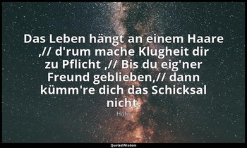 "Das Leben hängt an einem Haare ,// d'rum mache Klugheit dir zu Pflicht ,// Bis  — Hafis