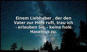 "Einem Liebhaber , der den Vater zur Hilfe ruft, trau ich - erlauben Sie, - kein — Friedrich Schiller