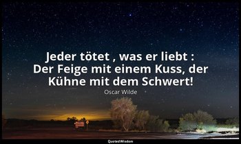 "Jeder tötet , was er liebt : Der Feige mit einem Kuss, der Kühne mit dem Schwer — Oscar Wilde