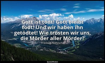 " Gott ist todt! Gott bleibt todt! Und wir haben ihn getödtet! Wie trösten wir u — Friedrich Nietzsche