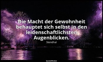 "Die Macht der Gewohnheit behauptet sich selbst in den leidenschaftlichsten Auge — Stendhal