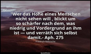 "Wer das Hohe eines Menschen nicht sehen will , blickt um so schärfer nach dem,  — Friedrich Nietzsche