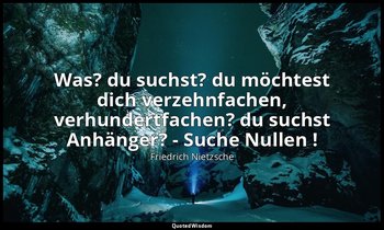 "Was? du suchst? du möchtest dich verzehnfachen, verhundertfachen? du suchst Anh — Friedrich Nietzsche