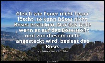 "Gleich wie Feuer nicht Feuer löscht, so kann Böses nicht Böses ersticken. Nur d — Lew Nikolajewitsch Tolstoi