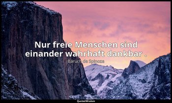 "Nur freie Menschen sind einander wahrhaft dankbar ." — Baruch de Spinoza