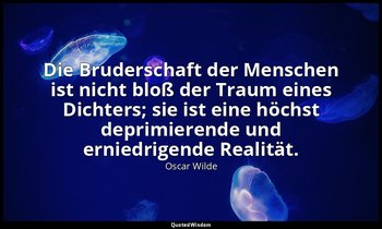 "Die Bruderschaft der Menschen ist nicht bloß der Traum eines Dichters; sie ist  — Oscar Wilde