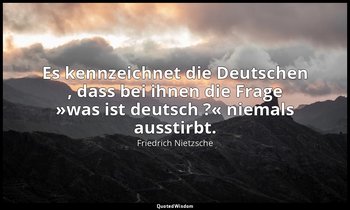 "Es kennzeichnet die Deutschen , dass bei ihnen die Frage »was ist deutsch ?« ni — Friedrich Nietzsche