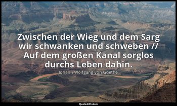 "Zwischen der Wieg und dem Sarg wir schwanken und schweben // Auf dem großen Kan — Johann Wolfgang von Goethe