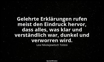 "Gelehrte Erklärungen rufen meist den Eindruck hervor, dass alles, was klar und  — Lew Nikolajewitsch Tolstoi