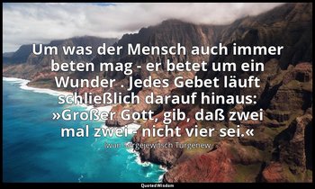 "Um was der Mensch auch immer beten mag - er betet um ein Wunder . Jedes Gebet l — Iwan Sergejewitsch Turgenew