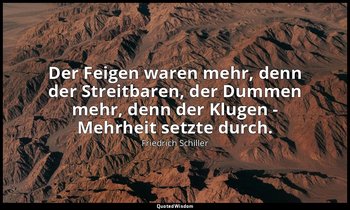 "Der Feigen waren mehr, denn der Streitbaren, der Dummen mehr, denn der Klugen - — Friedrich Schiller