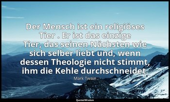 "Der Mensch ist ein religiöses Tier . Er ist das einzige Tier, das seinen Nächst — Mark Twain