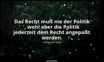 "Das Recht muß nie der Politik , wohl aber die Politik jederzeit dem Recht angep — Immanuel Kant