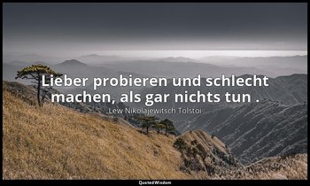 "Lieber probieren und schlecht machen, als gar nichts tun ." - Tagebücher, 1851 — Lew Nikolajewitsch Tolstoi
