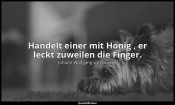 " Handelt einer mit Honig , er leckt zuweilen die Finger." – Reineke Fuchs 8, 94 — Johann Wolfgang von Goethe