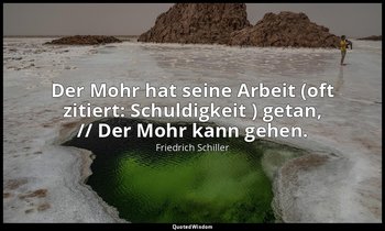 "Der Mohr hat seine Arbeit (oft zitiert: Schuldigkeit ) getan, // Der Mohr kann  — Friedrich Schiller