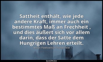" Sattheit enthält, wie jede andere Kraft, immer auch ein bestimmtes Maß an Frec — Anton Pawlowitsch Tschechow