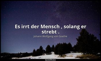 "Es irrt der Mensch , solang er strebt ." – Faust I, Vers 317 / Der Herr → Zitat — Johann Wolfgang von Goethe