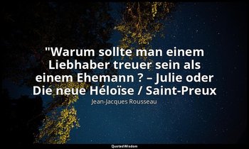 "Warum sollte man einem Liebhaber treuer sein als einem Ehemann ? – Julie oder D — Jean-Jacques Rousseau