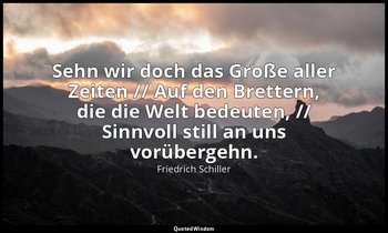 "Sehn wir doch das Große aller Zeiten // Auf den Brettern, die die Welt bedeuten — Friedrich Schiller