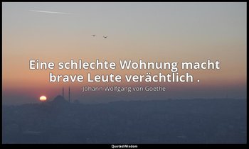 "Eine schlechte Wohnung macht brave Leute verächtlich ." – Was wir bringen / Vat — Johann Wolfgang von Goethe