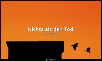 "Nichts als den Tod." — Jane Austen