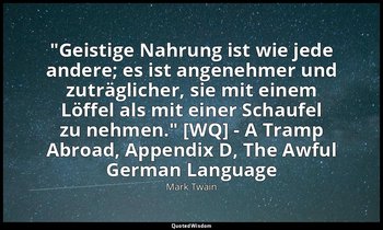 "Geistige Nahrung ist wie jede andere; es ist angenehmer und zuträglicher, sie m — Mark Twain