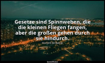 " Gesetze sind Spinnweben, die die kleinen Fliegen fangen, aber die großen gehen — Honoré de Balzac