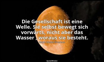 "Die Gesellschaft ist eine Welle. Sie selbst bewegt sich vorwärts, nicht aber da — Ralph Waldo Emerson