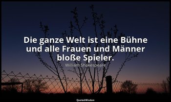 "Die ganze Welt ist eine Bühne und alle Frauen und Männer bloße Spieler." - 2. A — William Shakespeare