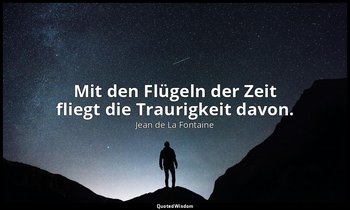 "Mit den Flügeln der Zeit fliegt die Traurigkeit davon." — Jean de La Fontaine