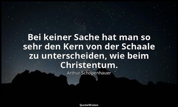 "Bei keiner Sache hat man so sehr den Kern von der Schaale zu unterscheiden, wie — Arthur Schopenhauer