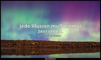 "Jede Illusion muß einmal zerrinnen." — Honoré de Balzac