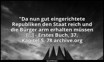 "Da nun gut eingerichtete Republiken den Staat reich und die Bürger arm erhalten — Niccolò Machiavelli