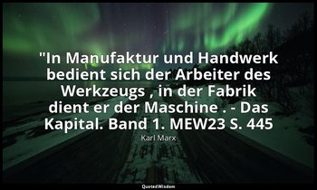 "In Manufaktur und Handwerk bedient sich der Arbeiter des Werkzeugs , in der Fab — Karl Marx