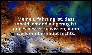"Meine Erfahrung ist, dass sobald jemand alt genug ist, um es besser zu wissen,  — Oscar Wilde