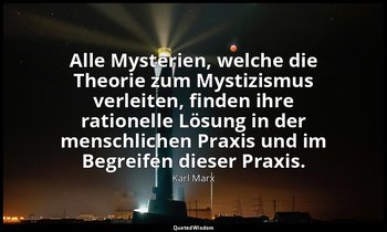 "Alle Mysterien, welche die Theorie zum Mystizismus verleiten, finden ihre ratio — Karl Marx