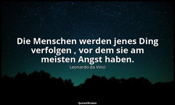 "Die Menschen werden jenes Ding verfolgen , vor dem sie am meisten Angst haben." — Leonardo da Vinci