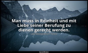 "Man muss in Reinheit und mit Liebe seiner Berufung zu dienen gerecht werden." - — Lew Nikolajewitsch Tolstoi