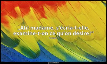 „Ah! madame, s’écria-t-elle, examine-t-on ce qu’on désire?“ — Voltaire